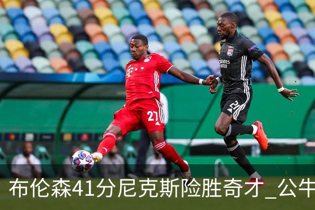 布伦森41分尼克斯险胜奇才 公牛力克猛龙